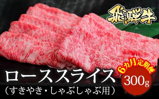 【6ヵ月定期便】飛騨牛 ローススライス（すきやき・しゃぶしゃぶ用）約300g ※北海道・沖縄・離島への配送不可