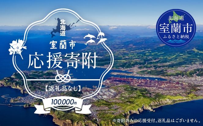 【返礼品なし】北海道室蘭市・応援寄附100,000円（寄附のみの応援受付 ※返礼品はございません） MROBR008