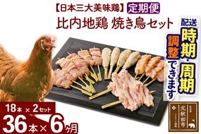 《定期便6ヶ月》 比内地鶏 焼き鳥セット 36本（18本×2袋）×6回 計216本 時期選べる お届け周期調整可能 6か月 6ヵ月 6カ月 6ケ月 国産 BBQ バーベキュー キャンプ 冷凍 焼鳥 串セット 鶏肉 鳥肉|jaat-122206