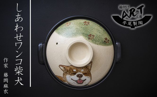 【萬古焼】暮らしの美術品 絵付けアーティストの個性が光るHandmade土鍋。絵付けART工房・平尾製陶 土鍋8号「しあわせワンコ柴犬」【手描き、土鍋、ハンドメイド、アート、デザイン、鍋、 家庭用、3人用、4人用、3人前、4人前、家族、冬、煮込み、手芸、工芸、三重県、四日市市、ふるさと納税】