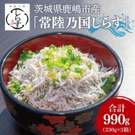 鹿島灘 釜揚げしらす「常陸乃国しらす」(3箱) 330g×3箱 合計990g【新鮮 新ブランド 最高級品 塩分控えめ おかず カルシウム ビタミンD 冷凍 茨城県 鹿嶋市】（KB-4）