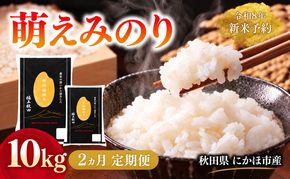 【2ヵ月定期便】令和8年度産 萌えみのり 10kg 【 精米 白米 米 コメ お米 おこめ ブランド米 ご飯 ごはん 秋田 にかほ 】