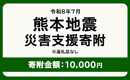 令和8年7月 熊本地方地震 災害支援寄附【災害応援寄附金】 (寄附金額：10,000円)【返礼品なし】※被災地のため、赤い羽根の共同募金会に当災害の支援金としてお預けします｜ 地震 災害 復興 支援 寄附 寄付