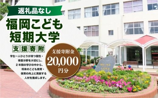 【 返礼品なし 】 「 福岡こども短期大学 」 支援寄附金 （ 20,000円分 ） 寄附のみ 応援寄附金 社会貢献 支援活動 教育 支援 寄附 応援