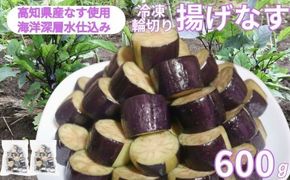 揚げナス 600ｇ【輪切り】海洋深層水仕込みのナス使用 カット済 簡単 便利