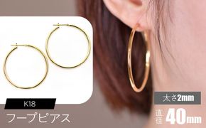K18 フープピアス 太さ2mm×直径40mm F•C-0018 SWCA011-40mm