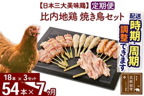 《定期便7ヶ月》 比内地鶏 焼き鳥セット 54本（18本×3袋）×7回 計378本 時期選べる お届け周期調整可能 7か月 7ヵ月 7カ月 7ケ月 国産 BBQ バーベキュー キャンプ 冷凍 焼鳥 串セット 鶏肉 鳥肉|jaat-122307