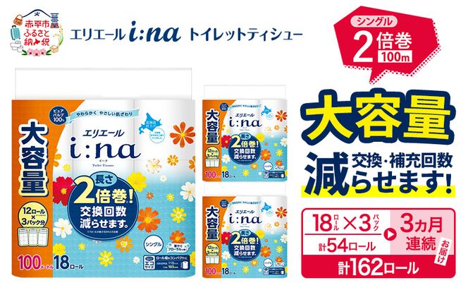【3ヵ月連続お届け・計162ロール】エリエール i:na（イーナ） トイレットティシュー シングル 100m 18R×3パック 計54ロール トイレットペーパー 2倍巻 交換 補充 回数減 長持ち まとめ買い 防災 常備品 備蓄品 消耗品 日用品 生活必需品 赤平市