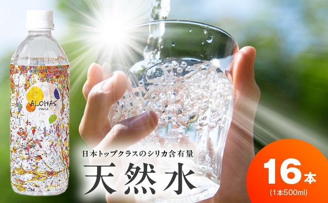 099H5067 天然水 500ml×16本【国産 シリカ水 ミネラルウォーター 高濃度シリカ 飲料水 防災 備蓄 ペットボトル ALOHAS】