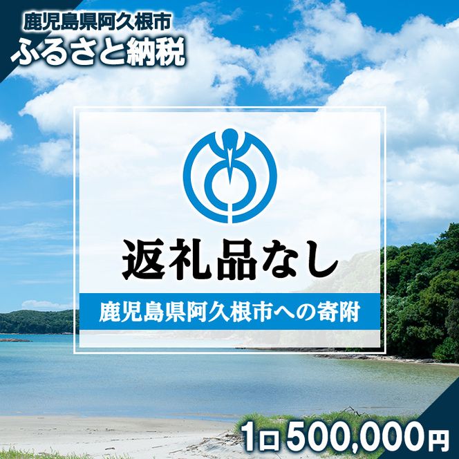 ＜返礼品なし＞鹿児島県阿久根市への寄附(1口 500,000円) 寄附金 寄附のみ 寄付 応援 支援 ふるさと応援 使い道 地域支援 地域活性化 【阿久根市】akn999-06