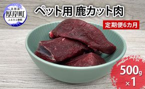 定期便 6カ月 北海道産 ペット用 鹿 カット肉 500g 【deer food】[ 鹿肉 健康 体 毎日 習慣 大事 無添加 安心 安全 ブロック カットトッピング スープ 美味しい ]