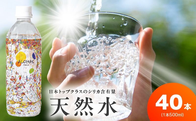 天然水 500ml×40本[国産 シリカ水 ミネラルウォーター 高濃度シリカ 飲料水 防災 備蓄 ペットボトル ALOHAS]